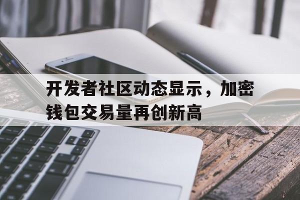 开元app下载页开发者社区动态显示,加密钱包交易量再创新高